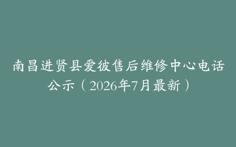 南昌进贤县爱彼售后维修中心电话公示（2026年7月最新）