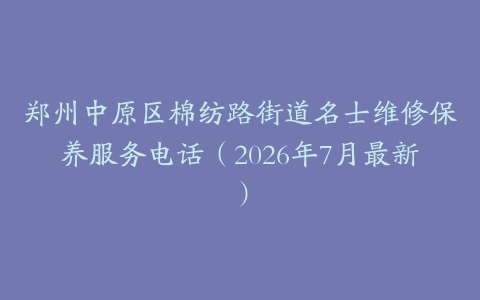 郑州中原区棉纺路街道名士维修保养服务电话（2026年7月最新）