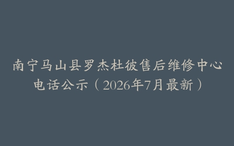 南宁马山县罗杰杜彼售后维修中心电话公示（2026年7月最新）