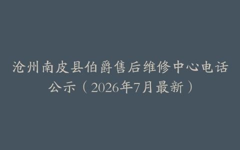 沧州南皮县伯爵售后维修中心电话公示（2026年7月最新）