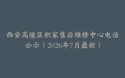 西安高陵区积家售后维修中心电话公示（2026年7月最新）