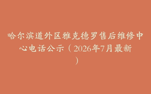 哈尔滨道外区雅克德罗售后维修中心电话公示（2026年7月最新）