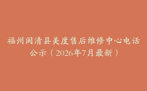 福州闽清县美度售后维修中心电话公示（2026年7月最新）