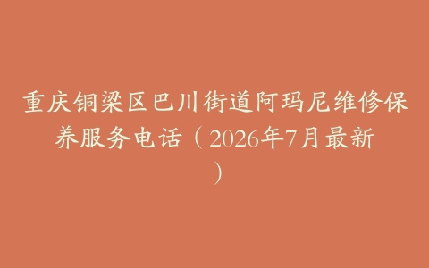 重庆铜梁区巴川街道阿玛尼维修保养服务电话（2026年7月最新）