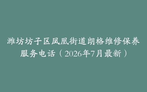 潍坊坊子区凤凰街道朗格维修保养服务电话（2026年7月最新）