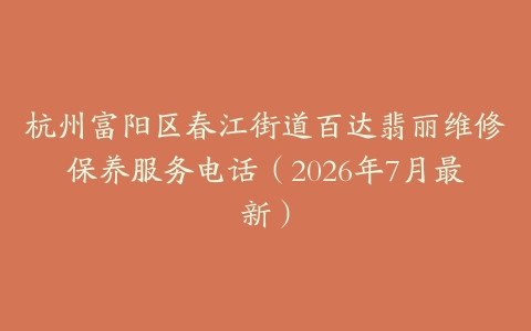 杭州富阳区春江街道百达翡丽维修保养服务电话（2026年7月最新）