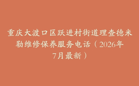 重庆大渡口区跃进村街道理查德米勒维修保养服务电话（2026年7月最新）