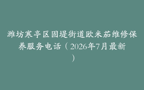 潍坊寒亭区固堤街道欧米茄维修保养服务电话（2026年7月最新）