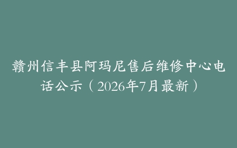 赣州信丰县阿玛尼售后维修中心电话公示（2026年7月最新）
