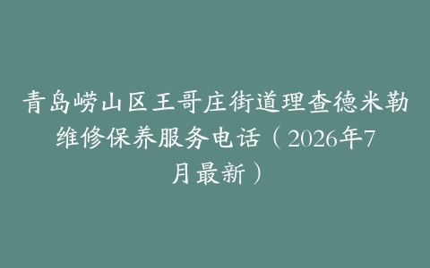 青岛崂山区王哥庄街道理查德米勒维修保养服务电话（2026年7月最新）