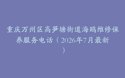 重庆万州区高笋塘街道海鸥维修保养服务电话（2026年7月最新）