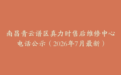 南昌青云谱区真力时售后维修中心电话公示（2026年7月最新）