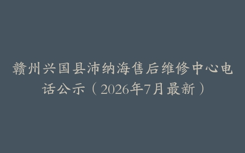 赣州兴国县沛纳海售后维修中心电话公示（2026年7月最新）