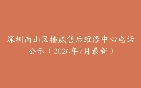 深圳南山区播威售后维修中心电话公示（2026年7月最新）
