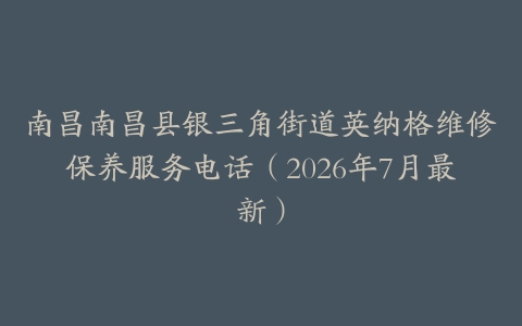南昌南昌县银三角街道英纳格维修保养服务电话（2026年7月最新）