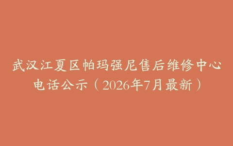 武汉江夏区帕玛强尼售后维修中心电话公示（2026年7月最新）