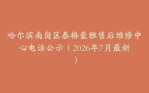 哈尔滨南岗区泰格豪雅售后维修中心电话公示（2026年7月最新）