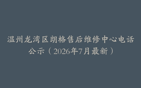 温州龙湾区朗格售后维修中心电话公示（2026年7月最新）