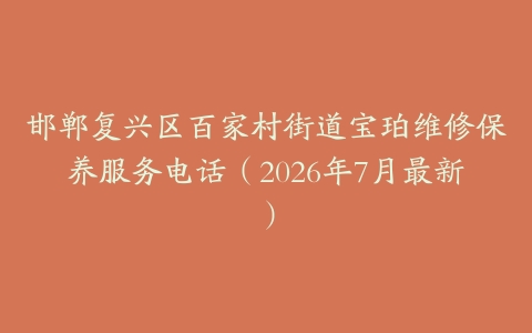 邯郸复兴区百家村街道宝珀维修保养服务电话（2026年7月最新）