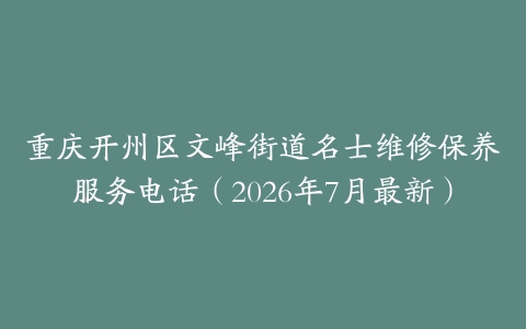 重庆开州区文峰街道名士维修保养服务电话（2026年7月最新）