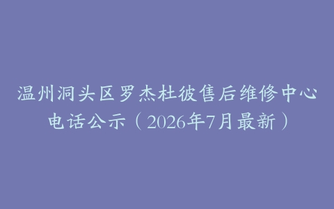 温州洞头区罗杰杜彼售后维修中心电话公示（2026年7月最新）