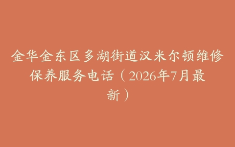 金华金东区多湖街道汉米尔顿维修保养服务电话（2026年7月最新）