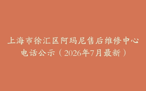 上海市徐汇区阿玛尼售后维修中心电话公示（2026年7月最新）