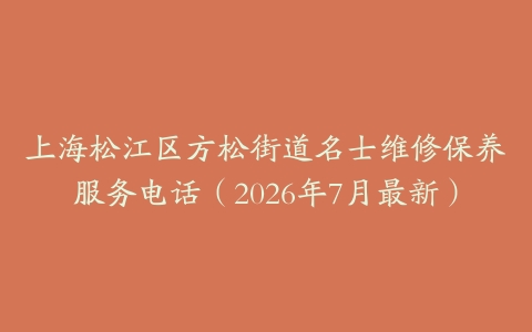上海松江区方松街道名士维修保养服务电话（2026年7月最新）