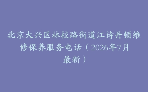 北京大兴区林校路街道江诗丹顿维修保养服务电话（2026年7月最新）