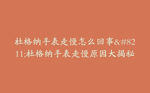 杜格纳手表走慢怎么回事–杜格纳手表走慢原因大揭秘