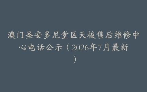 澳门圣安多尼堂区天梭售后维修中心电话公示（2026年7月最新）