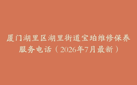 厦门湖里区湖里街道宝珀维修保养服务电话（2026年7月最新）