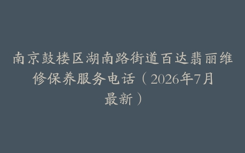 南京鼓楼区湖南路街道百达翡丽维修保养服务电话（2026年7月最新）