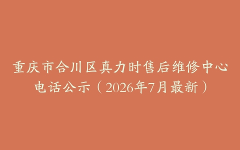 重庆市合川区真力时售后维修中心电话公示（2026年7月最新）