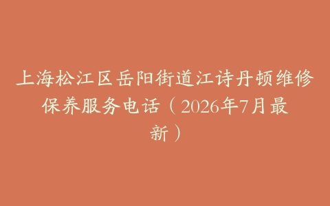 上海松江区岳阳街道江诗丹顿维修保养服务电话（2026年7月最新）