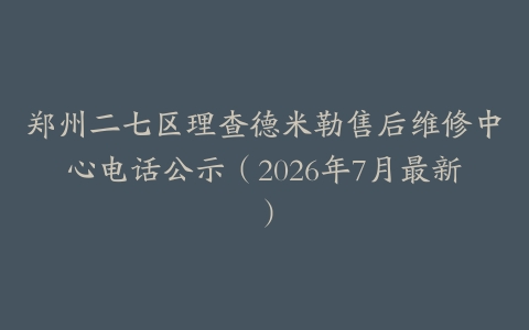 郑州二七区理查德米勒售后维修中心电话公示（2026年7月最新）