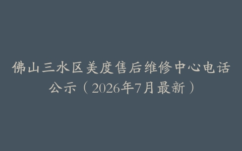 佛山三水区美度售后维修中心电话公示（2026年7月最新）