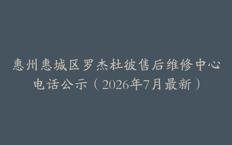 惠州惠城区罗杰杜彼售后维修中心电话公示（2026年7月最新）