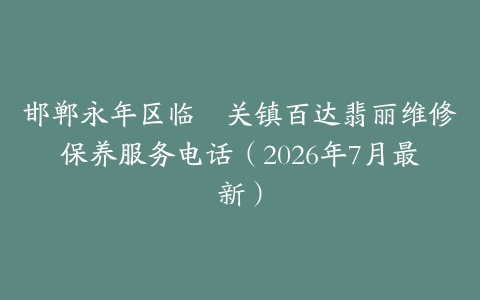 邯郸永年区临洺关镇百达翡丽维修保养服务电话（2026年7月最新）
