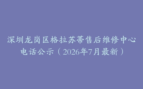 深圳龙岗区格拉苏蒂售后维修中心电话公示（2026年7月最新）