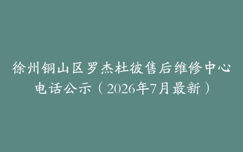 徐州铜山区罗杰杜彼售后维修中心电话公示（2026年7月最新）