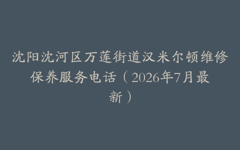 沈阳沈河区万莲街道汉米尔顿维修保养服务电话（2026年7月最新）