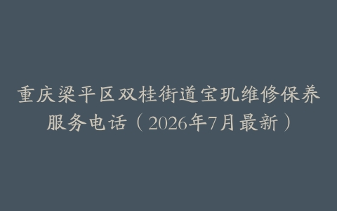 重庆梁平区双桂街道宝玑维修保养服务电话（2026年7月最新）