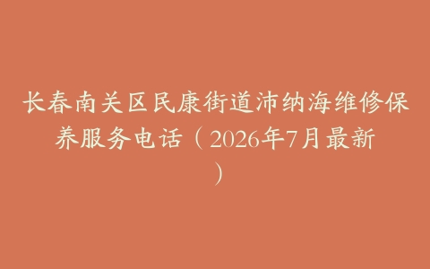 长春南关区民康街道沛纳海维修保养服务电话（2026年7月最新）
