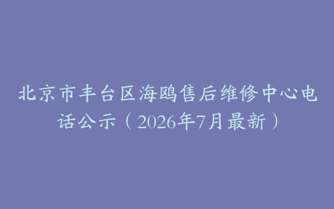 北京市丰台区海鸥售后维修中心电话公示（2026年7月最新）