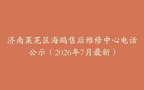 济南莱芜区海鸥售后维修中心电话公示（2026年7月最新）