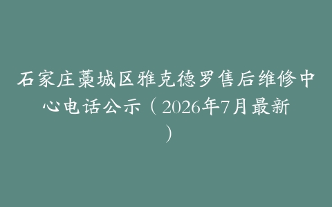 石家庄藁城区雅克德罗售后维修中心电话公示（2026年7月最新）