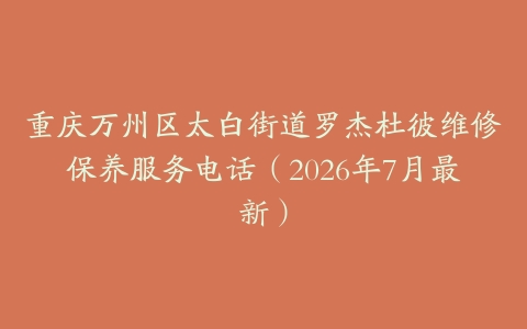 重庆万州区太白街道罗杰杜彼维修保养服务电话（2026年7月最新）