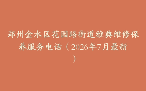 郑州金水区花园路街道雅典维修保养服务电话（2026年7月最新）
