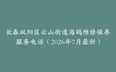 长春双阳区云山街道海鸥维修保养服务电话（2026年7月最新）